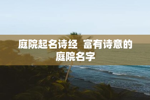 庭院起名诗经 富有诗意的庭院名字