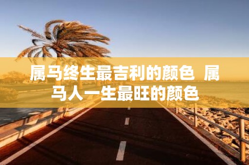 属马终生最吉利的颜色 属马人一生最旺的颜色