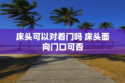 床头可以对着门吗 床头面向门口可否
