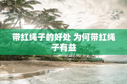 带红绳子的好处 为何带红绳子有益