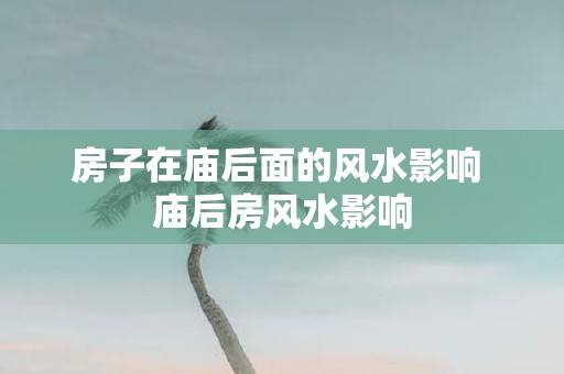 房子在庙后面的风水影响 庙后房风水影响