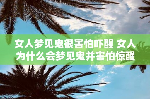 女人梦见鬼很害怕吓醒 女人为什么会梦见鬼并害怕惊醒