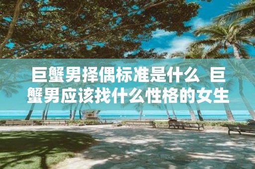 巨蟹男择偶标准是什么 巨蟹男应该找什么性格的女生
