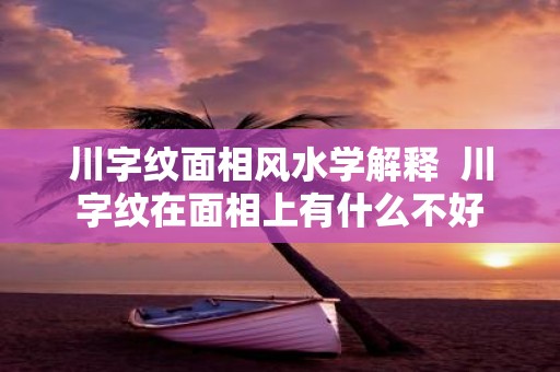 川字纹面相风水学解释 川字纹在面相上有什么不好
