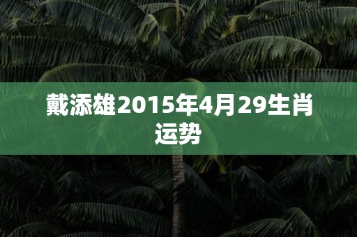 戴添雄2015年4月29生肖运势
