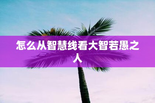 怎么从智慧线看大智若愚之人
