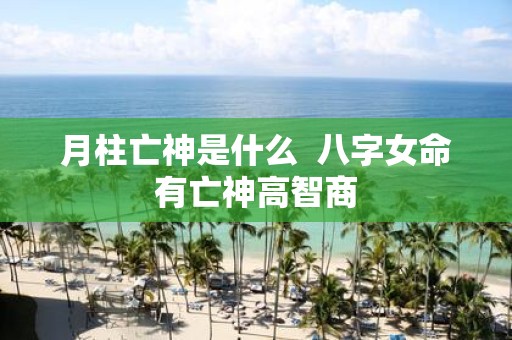 月柱亡神是什么 八字女命有亡神高智商