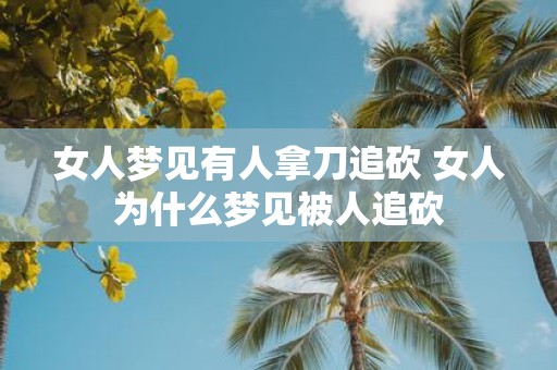 女人梦见有人拿刀追砍 女人为什么梦见被人追砍