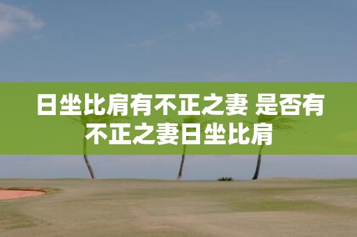 日坐比肩有不正之妻 是否有不正之妻日坐比肩