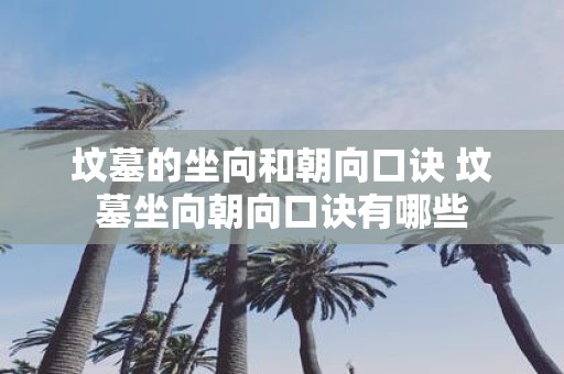 坟墓的坐向和朝向口诀 坟墓坐向朝向口诀有哪些