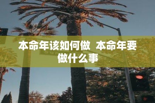 本命年该如何做 本命年要做什么事