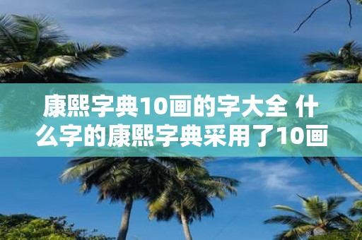 康熙字典10画的字大全 什么字的康熙字典采用了10画