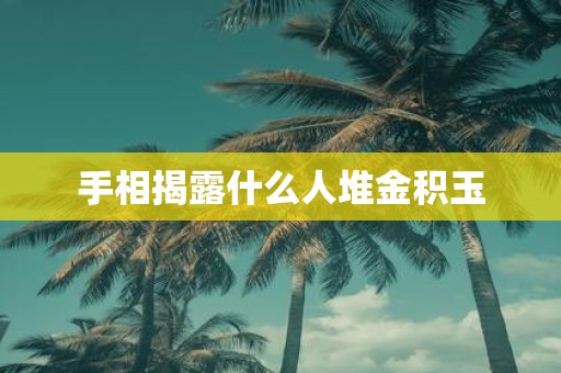 手相揭露什么人堆金积玉 手相揭露什么人堆金积玉