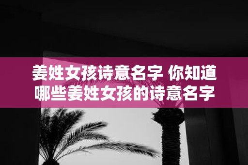 姜姓女孩诗意名字 你知道哪些姜姓女孩的诗意名字