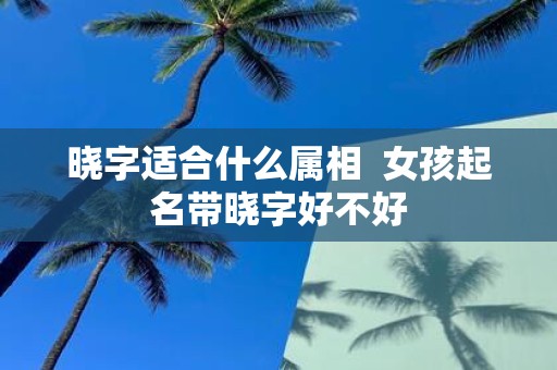 晓字适合什么属相 女孩起名带晓字好不好