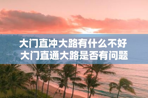 大门直冲大路有什么不好 大门直通大路是否有问题