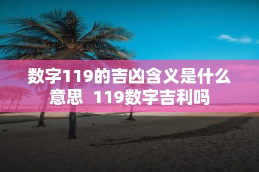 数字119的吉凶含义是什么意思 119数字吉利吗