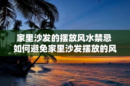 家里沙发的摆放风水禁忌 如何避免家里沙发摆放的风水禁忌