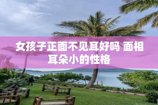 女孩子正面不见耳好吗 面相耳朵小的性格