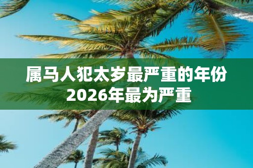 属马人犯太岁最严重的年份 2026年最为严重