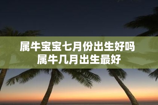 属牛宝宝七月份出生好吗 属牛几月出生最好