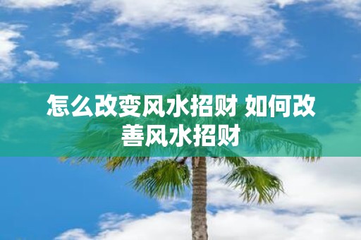 怎么改变风水招财 如何改善风水招财