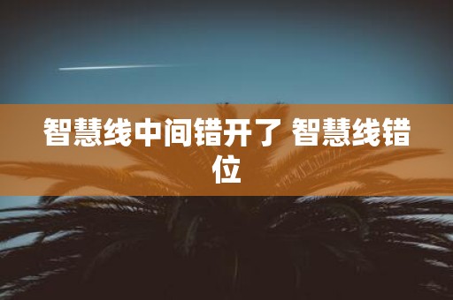 智慧线中间错开了 智慧线错位