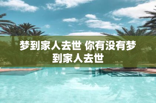 梦到家人去世 你有没有梦到家人去世 梦到家人去世 你有没有梦到家人去世