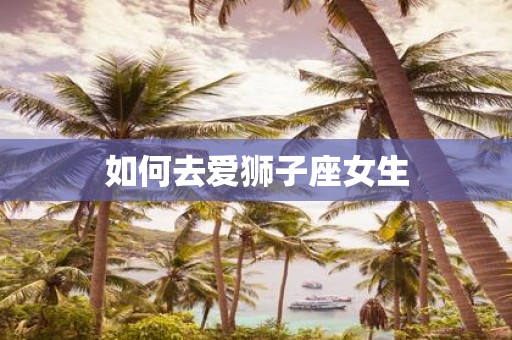 如何去爱狮子座女生