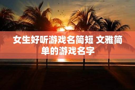 女生好听游戏名简短 文雅简单的游戏名字