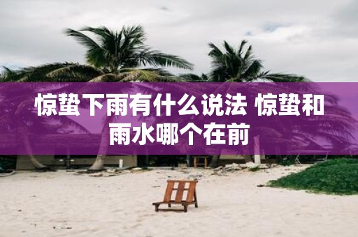 惊蛰下雨有什么说法 惊蛰和雨水哪个在前