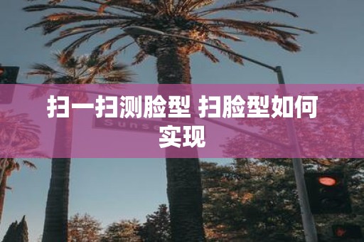 扫一扫测脸型 扫脸型如何实现