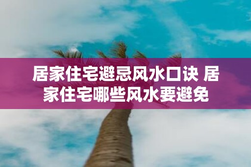 居家住宅避忌风水口诀 居家住宅哪些风水要避免