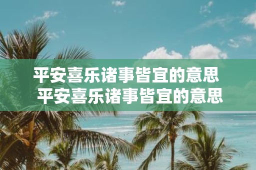 平安喜乐诸事皆宜的意思 平安喜乐诸事皆宜的意思