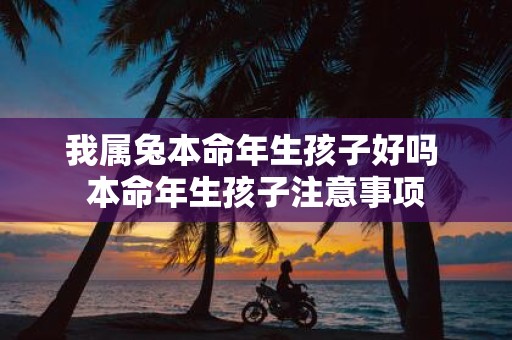 我属兔本命年生孩子好吗 本命年生孩子注意事项