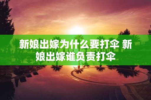 新娘出嫁为什么要打伞 新娘出嫁谁负责打伞