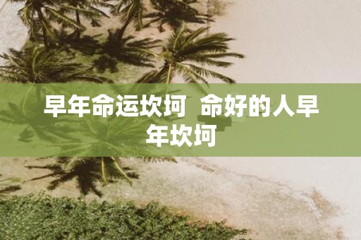 早年命运坎坷 命好的人早年坎坷