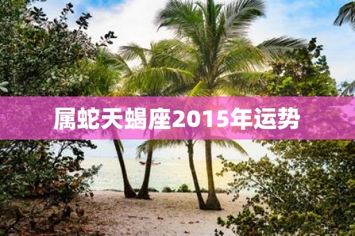属蛇天蝎座2015年运势