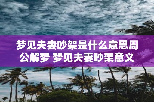 梦见夫妻吵架是什么意思周公解梦 梦见夫妻吵架意义