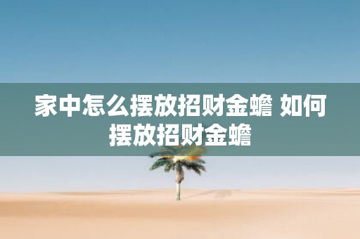 家中怎么摆放招财金蟾 如何摆放招财金蟾 家中怎么摆放招财金蟾 如何摆放招财金蟾