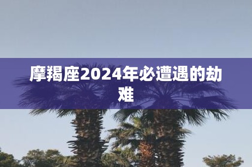 摩羯座2025年必遭遇的劫难