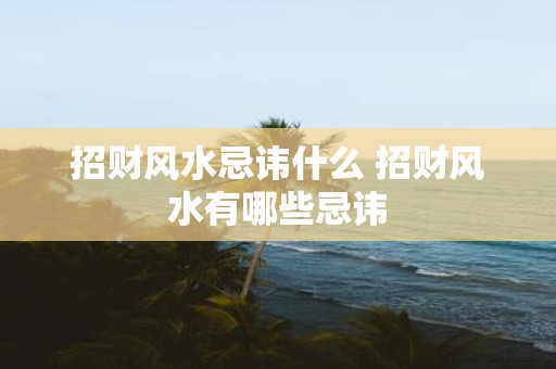 招财风水忌讳什么 招财风水有哪些忌讳