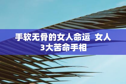 手软无骨的女人命运 女人3大苦命手相