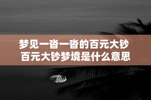 梦见一沓一沓的百元大钞 百元大钞梦境是什么意思
