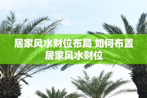 居家风水财位布局 如何布置居家风水财位