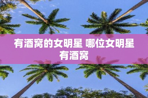 有酒窝的女明星 哪位女明星有酒窝