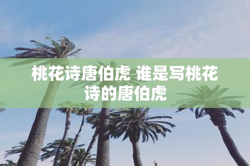 桃花诗唐伯虎 谁是写桃花诗的唐伯虎