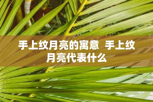 手上纹月亮的寓意 手上纹月亮代表什么