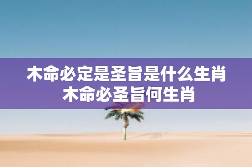 木命必定是圣旨是什么生肖 木命必圣旨何生肖