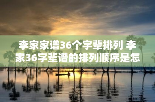 李家家谱36个字辈排列 李家36字辈谱的排列顺序是怎样的